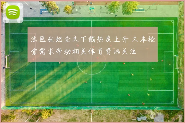法医狂妃全文下载热度上升 文本检索需求带动相关体育资讯关注